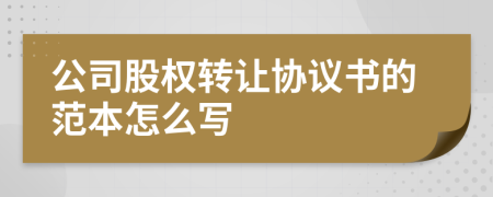 公司股權(quán)轉(zhuǎn)讓協(xié)議書的范本怎么寫