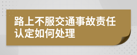 路上不服交通事故責(zé)任認(rèn)定如何處理