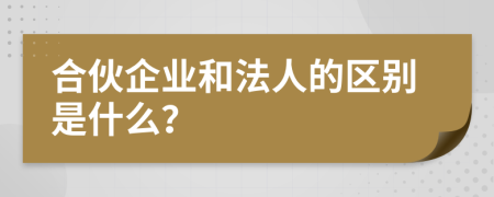 合伙企業(yè)和法人的區(qū)別是什么？