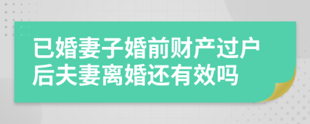 已婚妻子婚前財產(chǎn)過戶后夫妻離婚還有效嗎