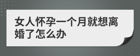 女人懷孕一個月就想離婚了怎么辦