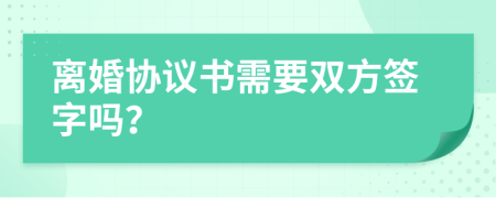 離婚協(xié)議書需要雙方簽字嗎？