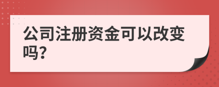 公司注冊資金可以改變嗎？