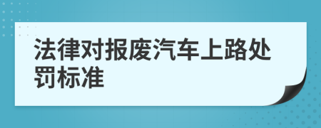 法律對報廢汽車上路處罰標(biāo)準(zhǔn)