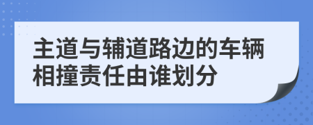 主道與輔道路邊的車輛相撞責(zé)任由誰劃分