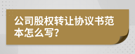 公司股權(quán)轉(zhuǎn)讓協(xié)議書范本怎么寫？