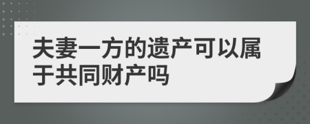 夫妻一方的遺產(chǎn)可以屬于共同財產(chǎn)嗎