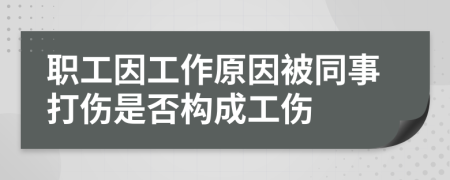 職工因工作原因被同事打傷是否構(gòu)成工傷
