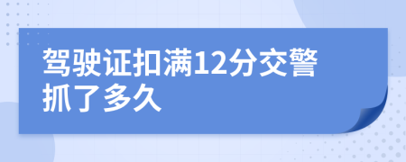 駕駛證扣滿12分交警抓了多久