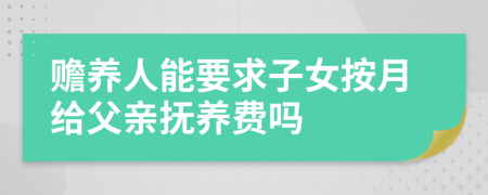贍養(yǎng)人能要求子女按月給父親撫養(yǎng)費嗎