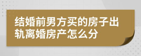 結婚前男方買的房子出軌離婚房產怎么分