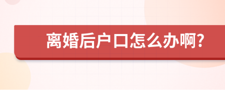 離婚后戶(hù)口怎么辦啊?