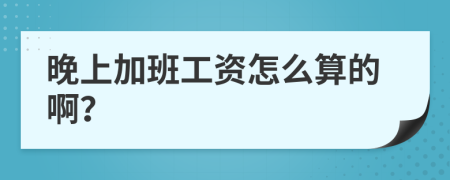 晚上加班工資怎么算的??？