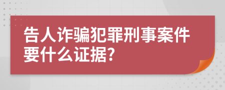 告人詐騙犯罪刑事案件要什么證據(jù)?