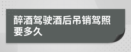醉酒駕駛酒后吊銷駕照要多久