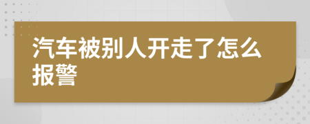 汽車被別人開走了怎么報警