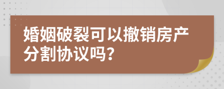 婚姻破裂可以撤銷房產(chǎn)分割協(xié)議嗎？