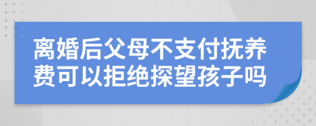 離婚后父母不支付撫養(yǎng)費(fèi)可以拒絕探望孩子嗎