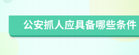 公安抓人應(yīng)具備哪些條件