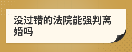 沒(méi)過(guò)錯(cuò)的法院能強(qiáng)判離婚嗎
