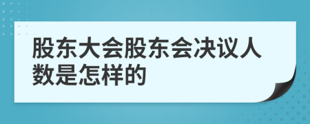 股東大會股東會決議人數(shù)是怎樣的
