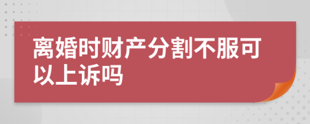 離婚時(shí)財(cái)產(chǎn)分割不服可以上訴嗎