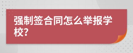 強(qiáng)制簽合同怎么舉報(bào)學(xué)校？