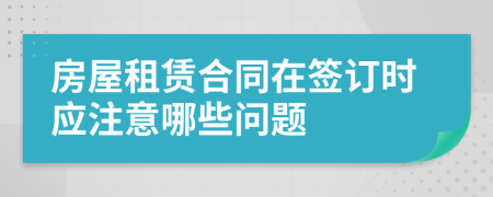 房屋租賃合同在簽訂時(shí)應(yīng)注意哪些問題