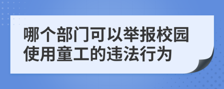 哪個(gè)部門(mén)可以舉報(bào)校園使用童工的違法行為