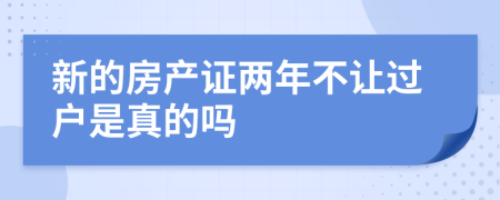 新的房產(chǎn)證兩年不讓過戶是真的嗎