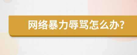 網(wǎng)絡暴力辱罵怎么辦？