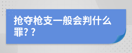 搶奪槍支一般會(huì)判什么罪? ?