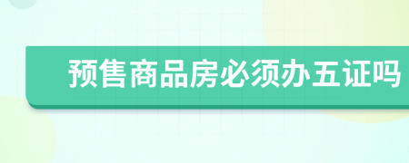 預(yù)售商品房必須辦五證嗎