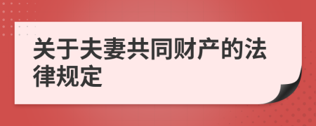 關(guān)于夫妻共同財(cái)產(chǎn)的法律規(guī)定