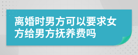 離婚時男方可以要求女方給男方撫養(yǎng)費嗎