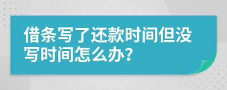 借條寫了還款時間但沒寫時間怎么辦？