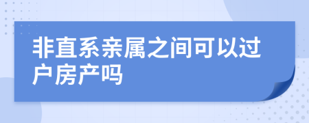 非直系親屬之間可以過戶房產(chǎn)嗎