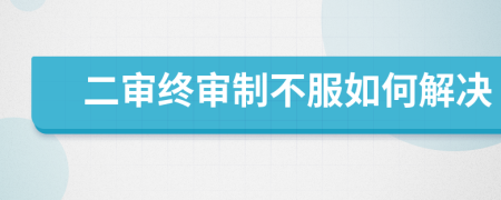二審終審制不服如何解決