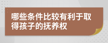 哪些條件比較有利于取得孩子的撫養(yǎng)權(quán)