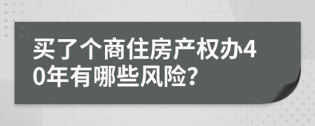 買了個商住房產(chǎn)權(quán)辦40年有哪些風(fēng)險？