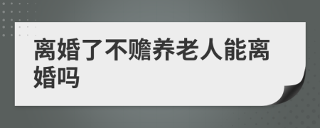 離婚了不贍養(yǎng)老人能離婚嗎