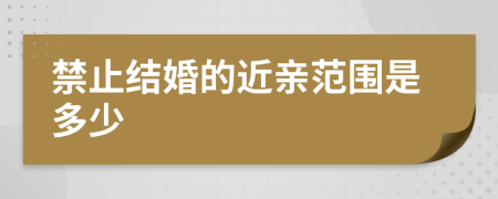 禁止結(jié)婚的近親范圍是多少