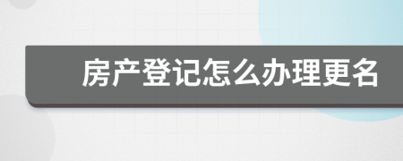 房產(chǎn)登記怎么辦理更名