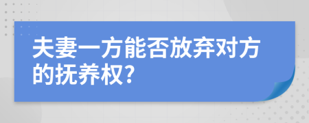 夫妻一方能否放棄對(duì)方的撫養(yǎng)權(quán)?