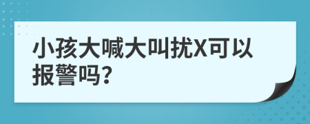 小孩大喊大叫擾X可以報警嗎？