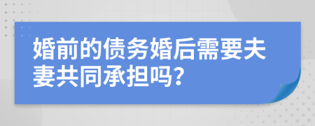 婚前的債務(wù)婚后需要夫妻共同承擔(dān)嗎？