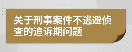 關(guān)于刑事案件不逃避偵查的追訴期問題