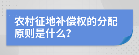 農(nóng)村征地補(bǔ)償權(quán)的分配原則是什么？
