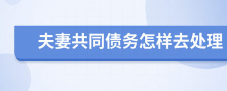 夫妻共同債務(wù)怎樣去處理