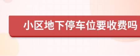 小區(qū)地下停車位要收費(fèi)嗎